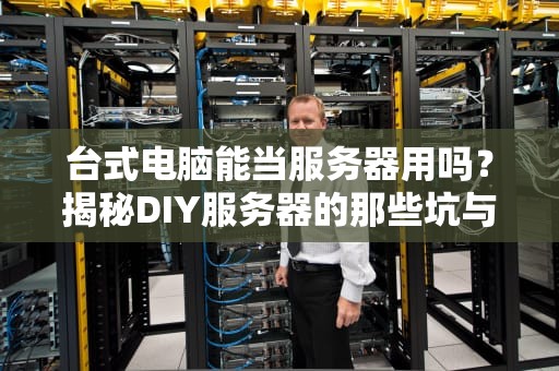 台式电脑能当服务器用吗？揭秘DIY服务器的那些坑与乐！