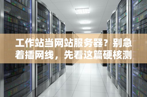 工作站当网站服务器？别急着插网线，先看这篇硬核测评！