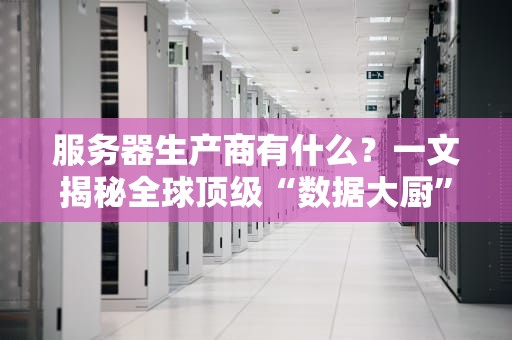 服务器生产商有什么？一文揭秘全球顶级“数据大厨”们的拿手好菜！