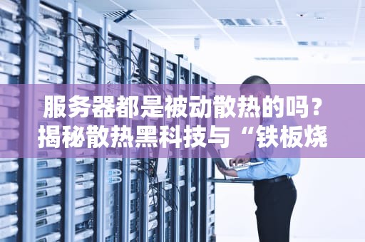 服务器都是被动散热的吗？揭秘散热黑科技与“铁板烧”的真相！