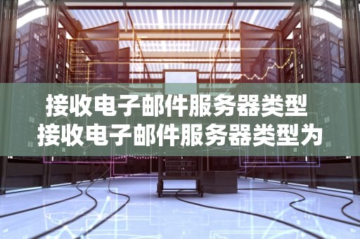 接收电子邮件服务器类型 接收电子邮件服务器类型为