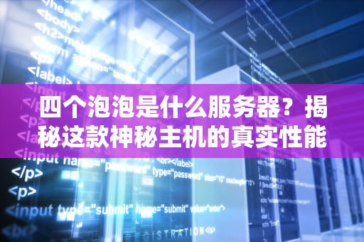 四个泡泡是什么服务器？揭秘这款神秘主机的真实性能！
