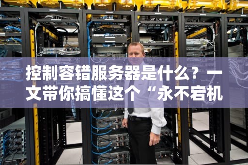 控制容错服务器是什么？一文带你搞懂这个“永不宕机”的黑科技！