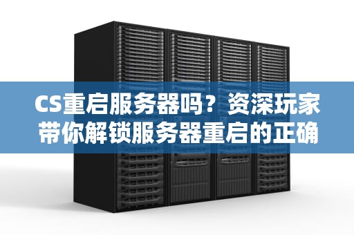 CS重启服务器吗？资深玩家带你解锁服务器重启的正确姿势！