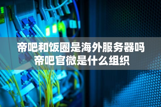 帝吧和饭圈是海外服务器吗 帝吧官微是什么组织