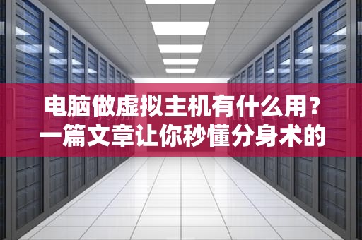 电脑做虚拟主机有什么用？一篇文章让你秒懂分身术的妙用！