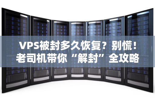 VPS被封多久恢复？别慌！老司机带你“解封”全攻略