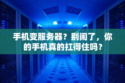 手机变服务器？别闹了，你的手机真的扛得住吗？