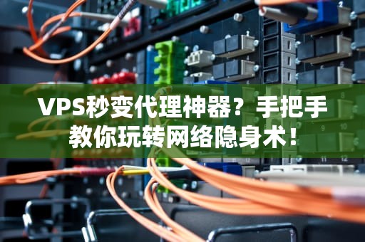 VPS秒变代理神器？手把手教你玩转网络隐身术！