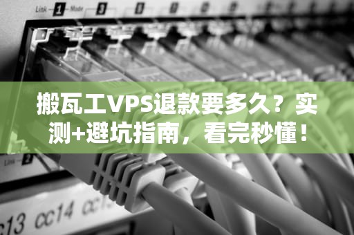 搬瓦工VPS退款要多久？实测+避坑指南，看完秒懂！