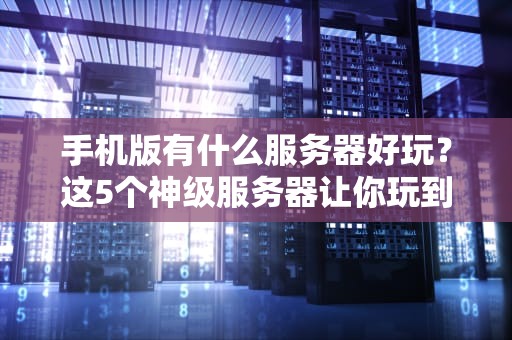 手机版有什么服务器好玩？这5个神级服务器让你玩到停不下来！