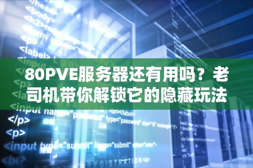 80PVE服务器还有用吗？老司机带你解锁它的隐藏玩法！
