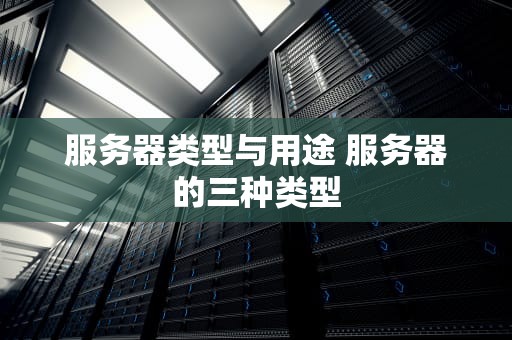 服务器类型与用途 服务器的三种类型