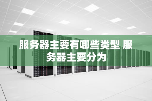 服务器主要有哪些类型 服务器主要分为