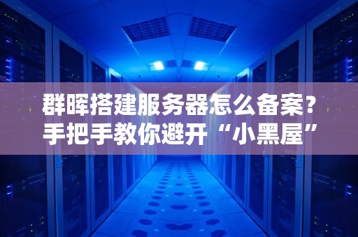 群晖搭建服务器怎么备案？手把手教你避开“小黑屋”警告！