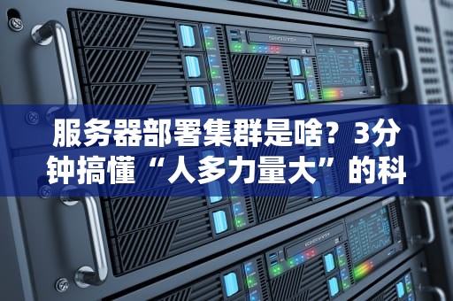 服务器部署集群是啥？3分钟搞懂“人多力量大”的科技原理！