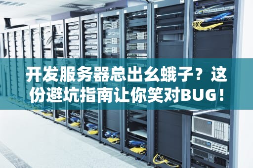 开发服务器总出幺蛾子？这份避坑指南让你笑对BUG！