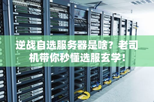 逆战自选服务器是啥？老司机带你秒懂选服玄学！