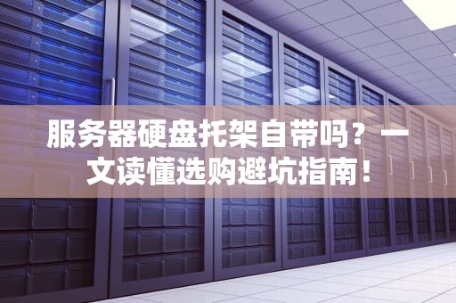 服务器硬盘托架自带吗？一文读懂选购避坑指南！
