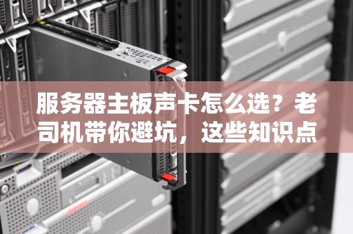 服务器主板声卡怎么选？老司机带你避坑，这些知识点必须Get！