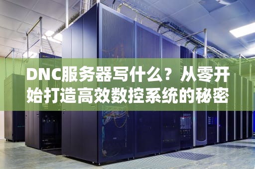 DNC服务器写什么？从零开始打造高效数控系统的秘密武器！