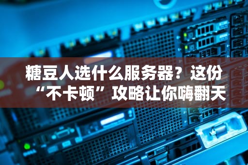 糖豆人选什么服务器？这份“不卡顿”攻略让你嗨翻天！