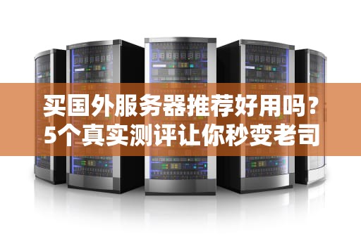 买国外服务器推荐好用吗？5个真实测评让你秒变老司机！
