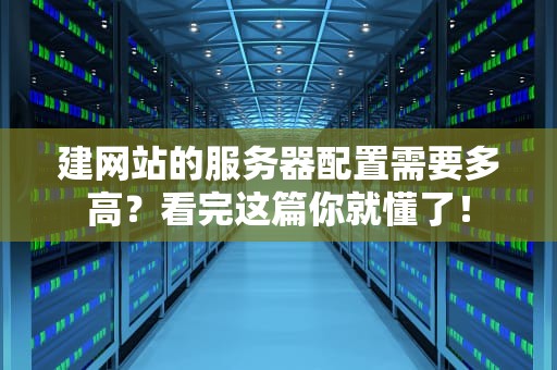 建网站的服务器配置需要多高？看完这篇你就懂了！