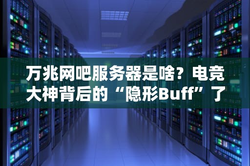 万兆网吧服务器是啥？电竞大神背后的“隐形Buff”了解一下！