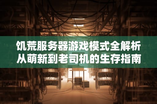 饥荒服务器游戏模式全解析从萌新到老司机的生存指南
