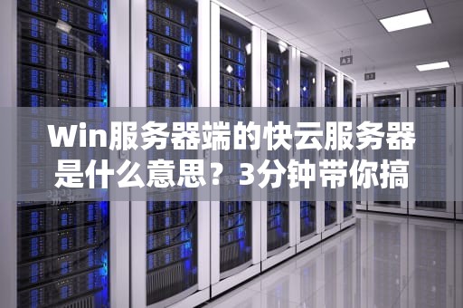 Win服务器端的快云服务器是什么意思？3分钟带你搞懂这个“快”字玄机！