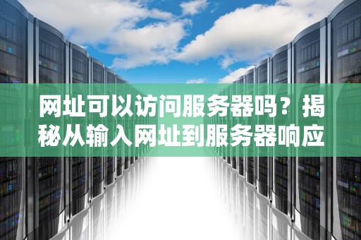网址可以访问服务器吗？揭秘从输入网址到服务器响应的神奇旅程！