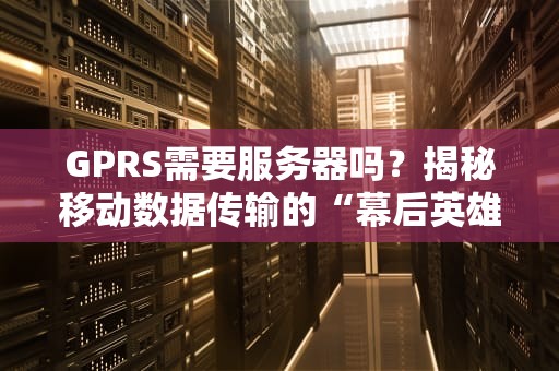 GPRS需要服务器吗？揭秘移动数据传输的“幕后英雄”