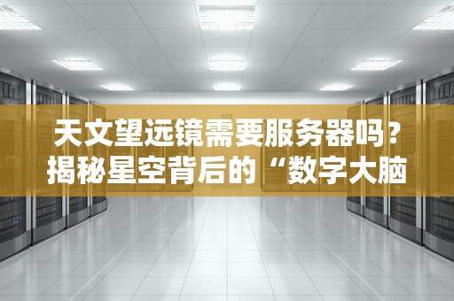 天文望远镜需要服务器吗？揭秘星空背后的“数字大脑”