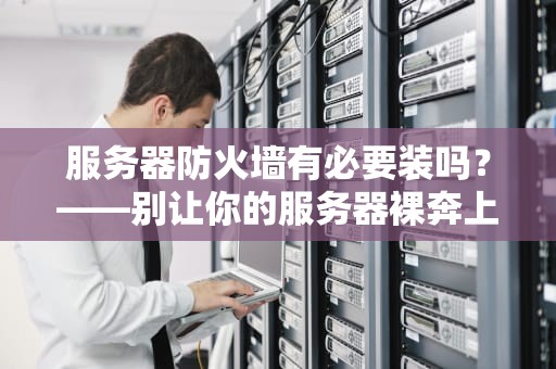 服务器防火墙有必要装吗？——别让你的服务器裸奔上网！