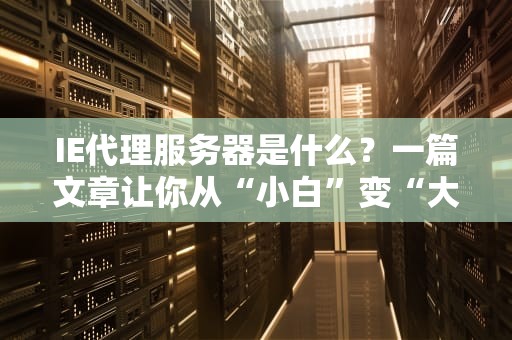 IE代理服务器是什么？一篇文章让你从“小白”变“大神”！