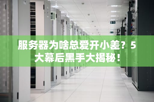 服务器为啥总爱开小差？5大幕后黑手大揭秘！