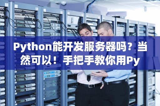 Python能开发服务器吗？当然可以！手把手教你用Python打造高性能服务器