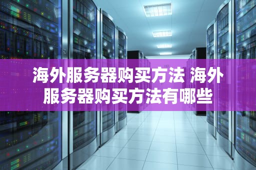 海外服务器购买方法 海外服务器购买方法有哪些