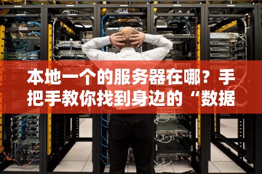 本地一个的服务器在哪？手把手教你找到身边的“数据老管家”