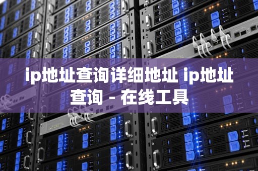 ip地址查询详细地址 ip地址查询 - 在线工具