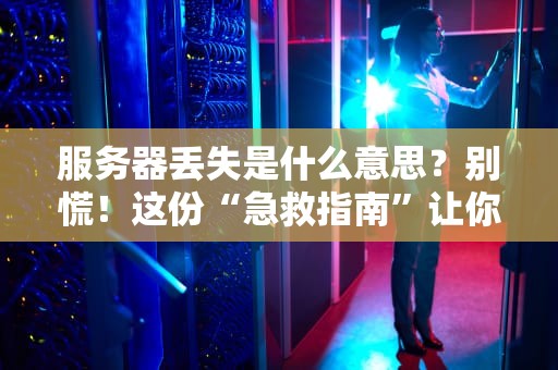 服务器丢失是什么意思？别慌！这份“急救指南”让你秒变运维老司机！