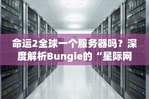 命运2全球一个服务器吗？深度解析Bungie的“星际网络”架构