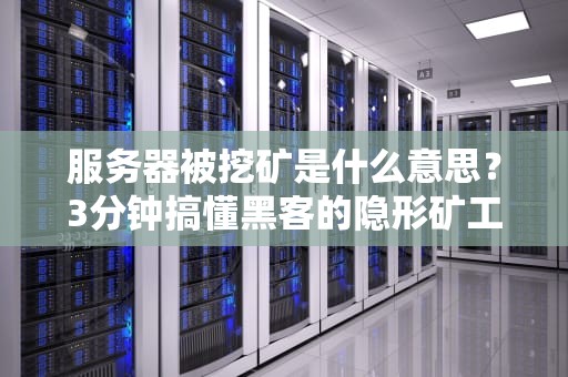 服务器被挖矿是什么意思？3分钟搞懂黑客的隐形矿工！