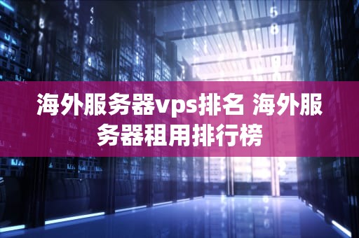 海外服务器vps排名 海外服务器租用排行榜