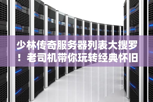 少林传奇服务器列表大搜罗！老司机带你玩转经典怀旧服