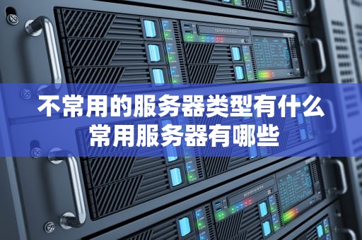 不常用的服务器类型有什么 常用服务器有哪些
