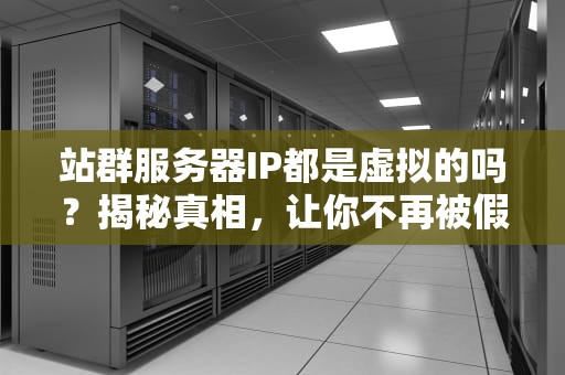 站群服务器IP都是虚拟的吗？揭秘真相，让你不再被假IP忽悠！