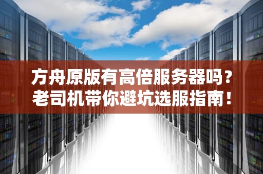 方舟原版有高倍服务器吗？老司机带你避坑选服指南！