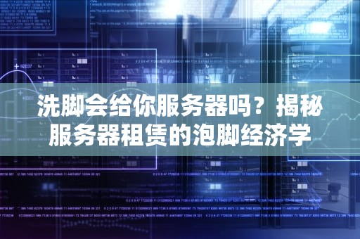 洗脚会给你服务器吗？揭秘服务器租赁的泡脚经济学